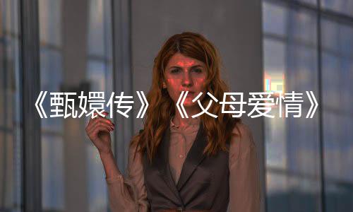 《甄嬛傳》《父母愛情》春節(jié)再上熒屏！2025年度“重溫經(jīng)典”展播作品發(fā)布