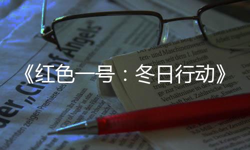 《紅色一號(hào)：冬日行動(dòng)》國(guó)內(nèi)上映10天 總票房破2000萬(wàn)