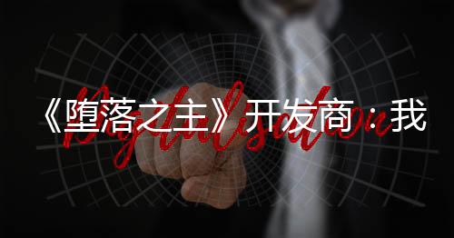 《墮落之主》開發(fā)商：我們的游戲沒DEI 請玩家盡情享用