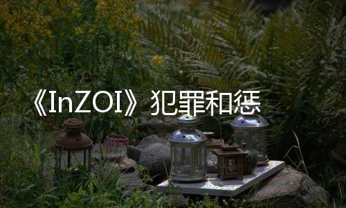 《InZOI》犯罪和懲罰系統(tǒng)細節(jié)：偷竊財物會入獄