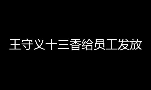 王守義十三香給員工發(fā)放華為Mate 60，展現(xiàn)企業(yè)實(shí)力與激勵(lì)員工創(chuàng)新