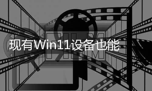 現(xiàn)有Win11設備也能用記憶AI功能 只是速度慢