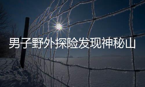 男子野外探險(xiǎn)發(fā)現(xiàn)神秘山洞，扔石塊探深20秒未觸底，引發(fā)關(guān)注