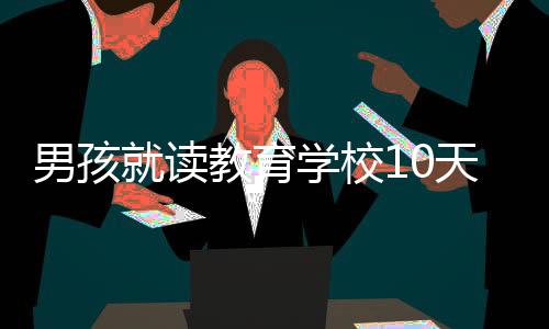 男孩就讀教育學校10天后身亡，引發(fā)社會關注與深思