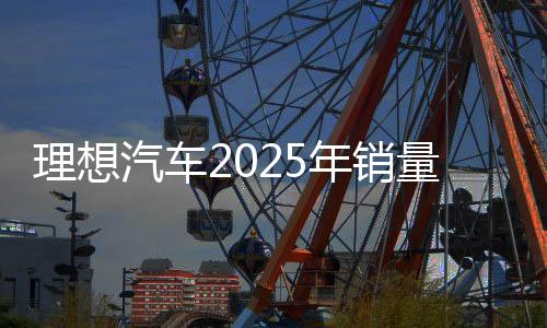 理想汽車2025年銷量目標(biāo)70萬輛？官方暫無回應(yīng)