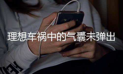 理想車(chē)禍中的氣囊未彈出，事故背后的真相探尋