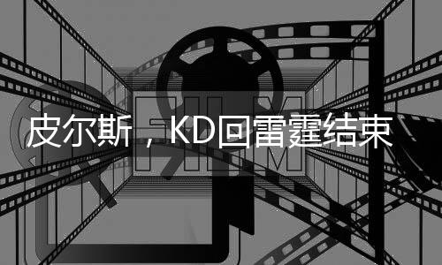皮爾斯，KD回雷霆結(jié)束生涯是很不錯的選擇