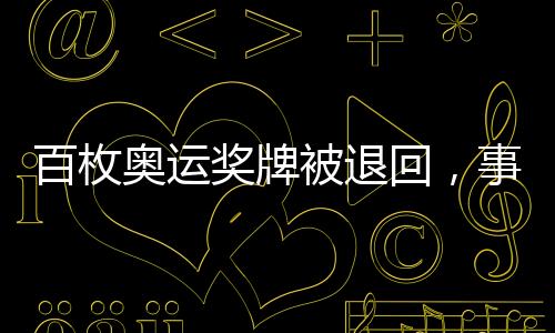 百枚奧運獎牌被退回，事件背后引發(fā)的深度思考