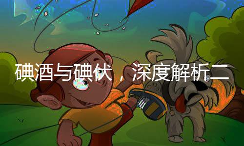 碘酒與碘伏，深度解析二者的區(qū)別