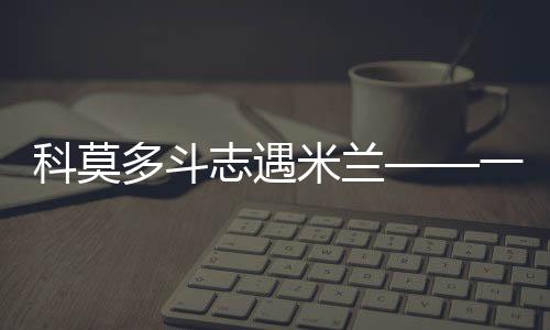 科莫多斗志遇米蘭——一場引人矚目的對(duì)決