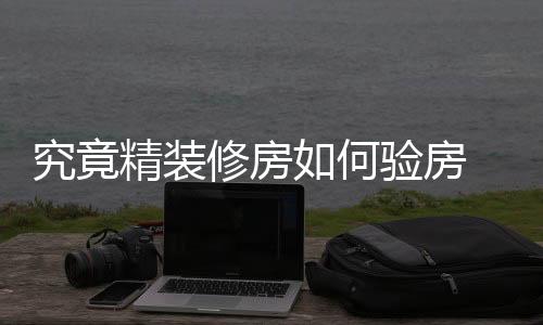 究竟精裝修房如何驗房 精裝修房優(yōu)點(diǎn)有哪些