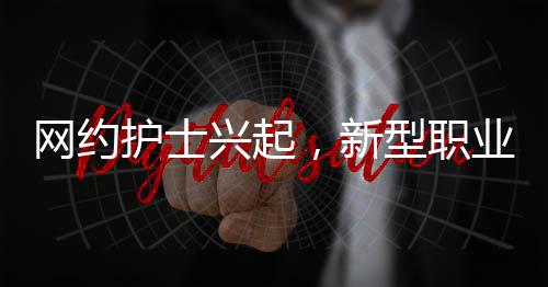 網(wǎng)約護(hù)士興起，新型職業(yè)月入2萬(wàn)，照亮健康服務(wù)新領(lǐng)域