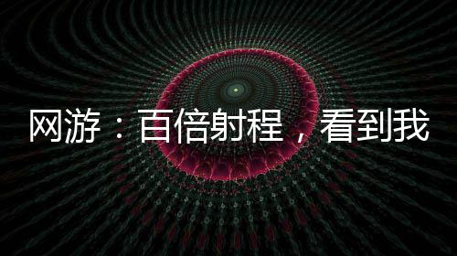 網(wǎng)游：百倍射程，看到我算你贏