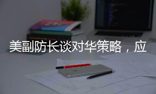 美副防長(zhǎng)談對(duì)華策略，應(yīng)對(duì)蘇聯(lián)的方式不再奏效