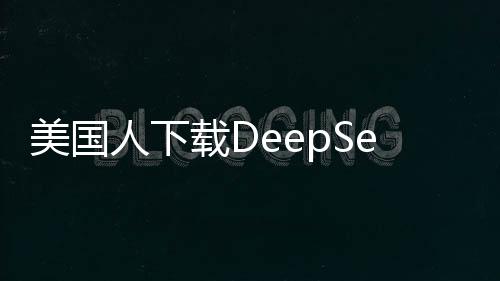 美國人下載DeepSeek是否面臨二十年監(jiān)禁？深入解析相關(guān)爭(zhēng)議
