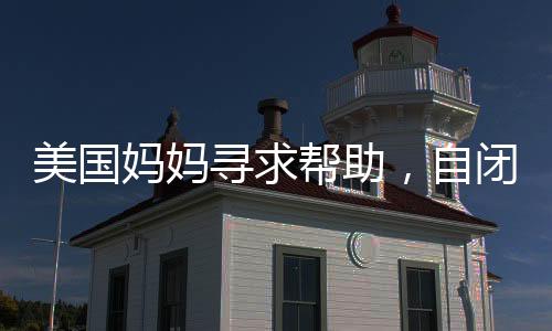 美國(guó)媽媽尋求幫助，自閉癥兒子的營(yíng)養(yǎng)食譜