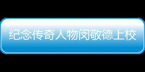 紀念傳奇人物閔敬德上校逝世，一代英勇將軍的人生故事與永恒貢獻