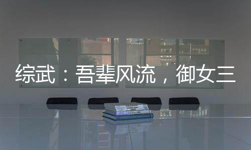 綜武：吾輩風流，御女三千即無敵