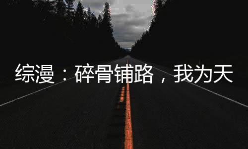 綜漫：碎骨鋪路，我為天