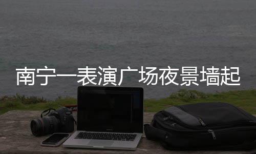 南寧一表演廣場(chǎng)夜景墻起火，緊急救援無人傷亡
