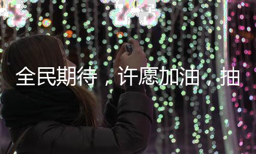 全民期待，許愿加油，抽中幸運(yùn)一噸油！