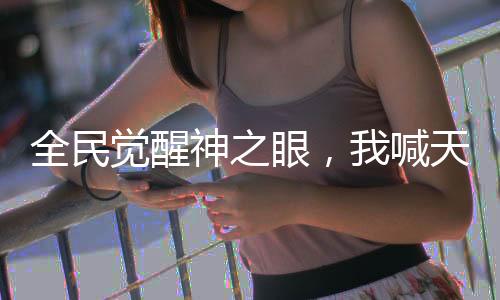 全民覺醒神之眼，我喊天動萬象