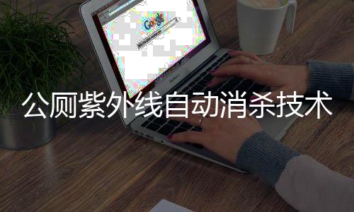 公廁紫外線自動消殺技術，打造衛(wèi)生新標桿