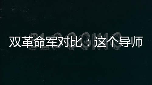 雙革命軍對比：這個導(dǎo)師太強了