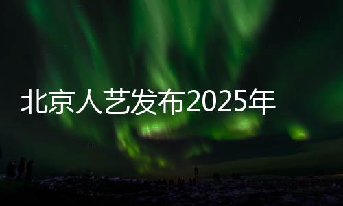 北京人藝發(fā)布2025年全年演出計(jì)劃