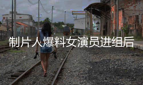 制片人爆料女演員進(jìn)組后要求待遇升級(jí)，引發(fā)業(yè)內(nèi)熱議