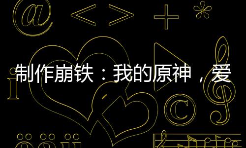 制作崩鐵：我的原神，愛(ài)莉代言