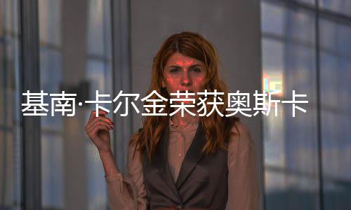 基南·卡爾金榮獲奧斯卡最佳男配角，演技之光閃耀電影界