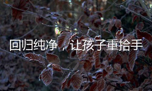 回歸純凈，讓孩子重拾手機(jī)自由