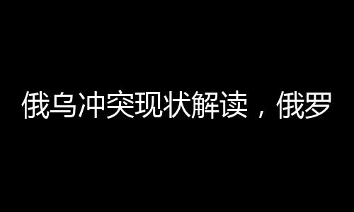俄烏沖突現(xiàn)狀解讀，俄羅斯拒絕接受凍結(jié)或暫時(shí)?；鸬奶嶙h