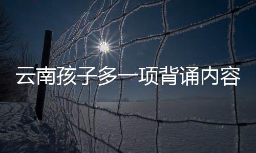 云南孩子多一項背誦內(nèi)容，探究背后的原因