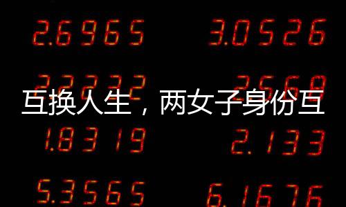 互換人生，兩女子身份互換的十九年
