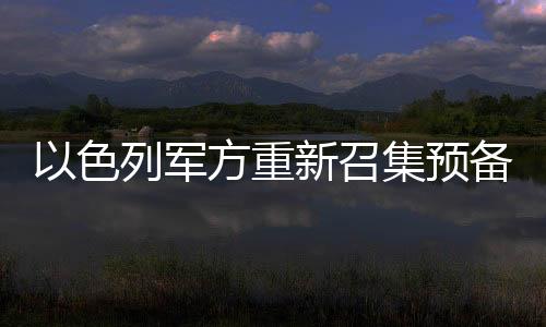 以色列軍方重新召集預備役軍人，國防力量備戰(zhàn)態(tài)勢升級