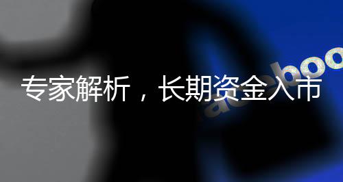 專家解析，長期資金入市利好績優(yōu)白馬股
