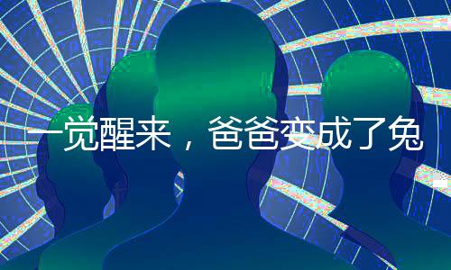 一覺醒來，爸爸變成了兔子？奇幻夢(mèng)境還是現(xiàn)實(shí)挑戰(zhàn)？