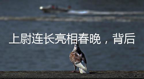 上尉連長亮相春晚，背后的故事與榮耀