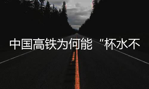 中國(guó)高鐵為何能“杯水不灑、立幣不倒”？揭秘