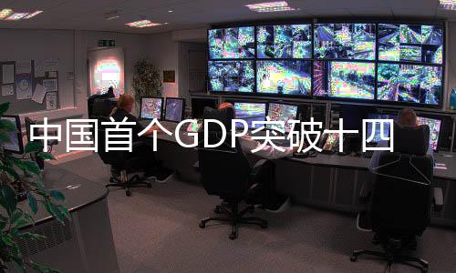 中國首個GDP突破十四萬億大省誕生，揭秘背后的故事