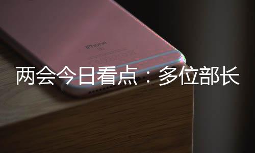 兩會(huì)今日看點(diǎn)：多位部長(zhǎng)將在民生主題記者會(huì)答問(wèn)