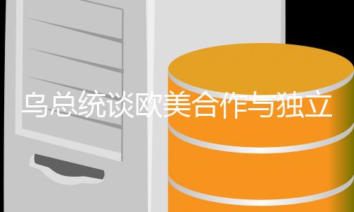 烏總統(tǒng)談歐美合作與獨立發(fā)展，美國難以信賴，歐洲需加強自給自足