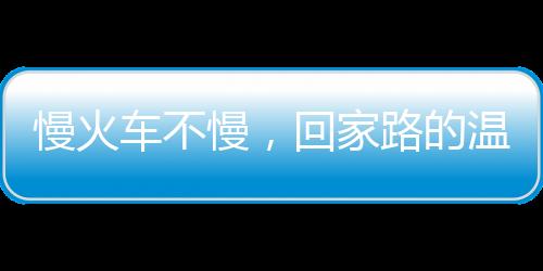 慢火車不慢，回家路的溫暖旅程