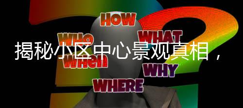 揭秘小區(qū)中心景觀真相，假樹成焦點(diǎn)，業(yè)主熱議的背后