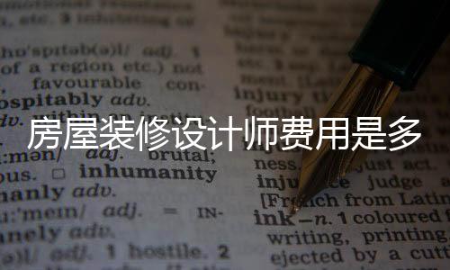 房屋裝修設(shè)計(jì)師費(fèi)用是多少   房屋裝修注意什么