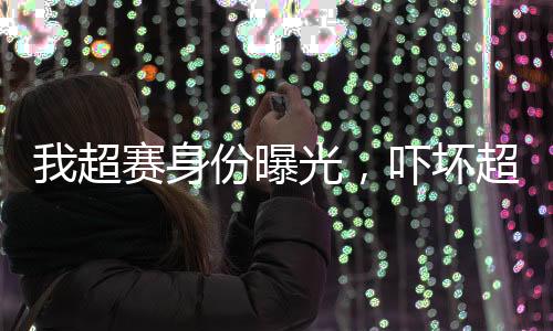 我超賽身份曝光，嚇壞超神宇宙