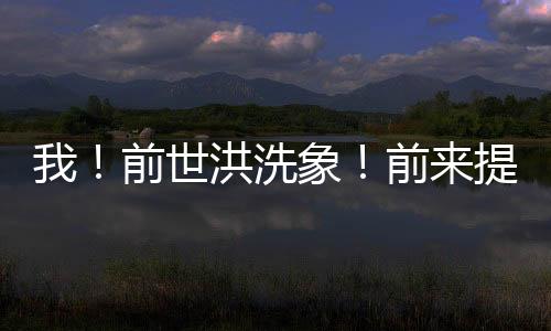 我！前世洪洗象！前來(lái)提親！