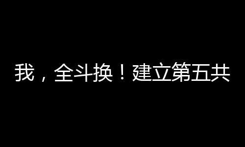 我，全斗換！建立第五共和國！